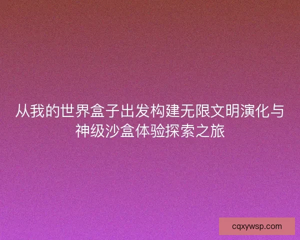 从我的世界盒子出发构建无限文明演化与神级沙盒体验探索之旅